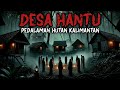 DESA HANTU PEDALAMAN KALIMANTAN - CERITA HOROR - CERITA MISTERI