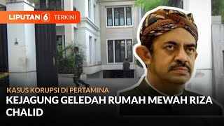 Momen Kejagung Geledah Rumah Mewah Riza Chalid Terkait Kasus Korupsi di Pertamina | Liputan 6