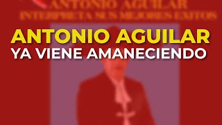 Antonio Aguilar - Ya Viene Amaneciendo (Audio Oficial)