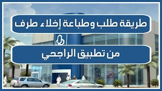 طريقة طلب اخلاء طرف من تطبيق الراجحي | استخراج وطباعة إخلاء الطرف