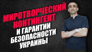 МИРОТВОРЧЕСКИЙ КОНТИНГЕНТ И ГАРАНТИИ БЕЗОПАСНОСТИ УКРАИНЫ