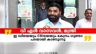 ഇഡിയെയും CBIയെയും കേന്ദ്രസർക്കാർ  ഗുണ്ടാ പടയായി കാണുന്നുവെന്ന് മന്ത്രി വി എൻ വാസവൻ