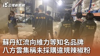 蘇丹紅流向維力等知名品牌 八方雲集稱未採購違規辣椒粉｜20240305 公視中晝新聞