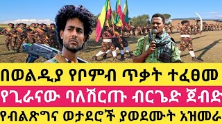 በወልዲያ የቦምብ ጥቃት ተፈፀመ! የጊራናው ባለሽርጡ ብርጌድ ጀብድ!የብልጽግና ወታደሮች ያወደሙት አዝመራ