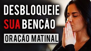 DESBLOQUEIE SUA BÊNÇÃO | COMECE O DIA COM ESTA ORAÇÃO MATINAL | REPITA POR 7 DIAS