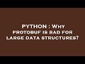 PYTHON : Why protobuf is bad for large data structures?