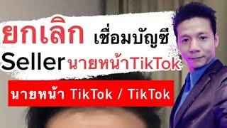 วิธียกเลิกการเชื่อมบัญชี นายหน้า TikTok แบบ Seller