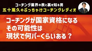 コーチングが国家資格になるその可能性は現状で何パーくらいある？【第9回 五十嵐久のぶっちゃけコーチングレディオ】