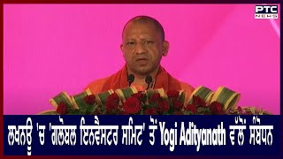 ਲਖਨਊ 'ਚ 'ਗਲੋਬਲ ਇਨਵੈਸਟਰ ਸਮਿਟ' ਤੋਂ Yogi Adityanath ਵੱਲੋਂ ਸੰਬੋਧਨ