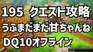 195 うふまだまだ甘ちゃんね クエスト攻略 DQ10 ドラクエ10　ドラゴンクエスト10 　●▼●