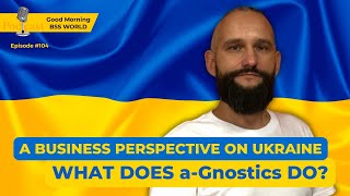 #104 A business perspective on Ukraine. What does a-Gnostics do?