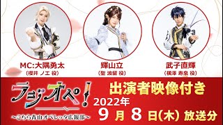 2022年9月8日（木）放送分「ラジオペ！〜こちら青山オペレッタ広報部〜」出演：大隅勇太（MC）、輝山立、武子直輝　★YouTubeおまけコーナー41分ごろより