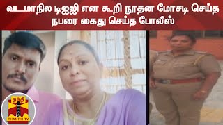 வடமாநில டிஐஜி என கூறி நூதன மோசடி செய்த நபரை கைது செய்த போலீஸ்