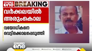 വര്‍ക്കലയില്‍ അരും കൊല; മദ്യപസംഘം വയോധികനെ വെട്ടിക്കൊന്നു