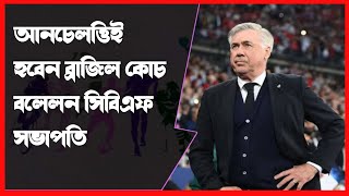 অবশেষে আনচেলোত্তিকে পছন্দের কথা প্রকাশে ই স্বীকার করলেন সিবিএফ সভাপতি | CBF |Brazil Coach |Ancelotti