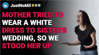 r/JustNoMil Mother tried to wear a white dress to sister's wedding so we stood her up reddit stories