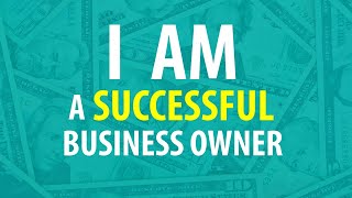 I AM Affirmations for Becoming a SUCCESSFUL Business Owner - Create a SUCCESSFUL Business