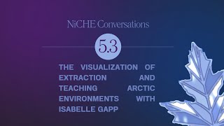 NiCHE Conversations 5.3: Visualizing Extraction \u0026 Teaching Arctic Environments with Isabelle Gapp