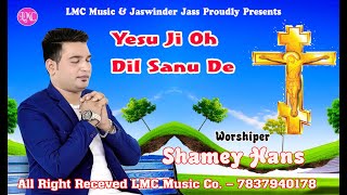 ਯਿਸੂ ਜੀ ਓ ਦਿਲ ਸਾਨੂ ਦੇ || SHAMEY HANS || YESU JI OH DIL SANU DE || LMC MUSIC | New Masih Geet