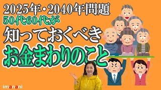 50代60代が【知っておくべきお金まわりのこと】2025年・2040年問題／備えあれば憂いなし