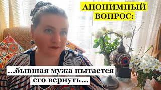 АНОНИМНЫЙ ВОПРОС.Бывшая пытается вернуть моего мужа.