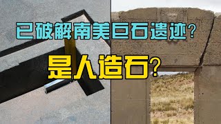 已破解南美巨石遗迹？是人造石？普玛彭古；蒂亚瓦纳科