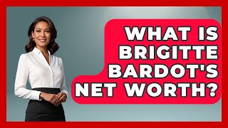 What Is Brigitte Bardot's Net Worth? - France Fact File