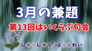 2022年3月1日「第13回はいくらぶ句会　3月の兼題」 俳句LOVE