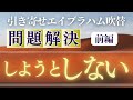 【エイブラハム前編】問題解決しようとしないほど解決する