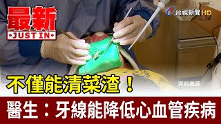 不僅能清菜渣！ 醫生：牙線能降低心血管疾病【最新快訊】