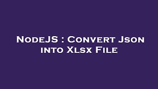 NodeJS : Convert Json into Xlsx File