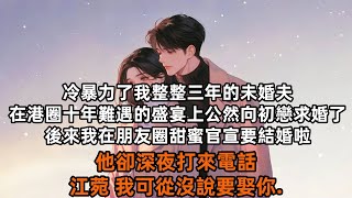 【完结】冷暴力了我整整三年的未婚夫，在港圈十年難遇的盛宴上，公然向初戀求婚了，後來我在朋友圈甜蜜官宣要結婚啦，他卻深夜打來電話，江菀我可從沒說要娶妳...#小说#完结#女频文