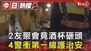 #獨家 2友聚會竟酒杯砸頭 4警衝第一線護治安｜TVBS新聞 @TVBSNEWS01