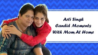 Arti Singh Candid Moments With Mom At Home
