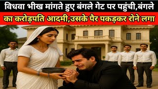 विधवा औरत भीख मांगते हुए बंगले के गेट पर गई,बंगले का करोड़पति आदमी इसके पैर पकड़कर रोने लगा