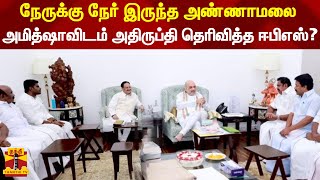 நேருக்கு நேர் இருந்த அண்ணாமலை - அமித்ஷாவிடம் அதிருப்தி தெரிவித்த ஈபிஎஸ்?