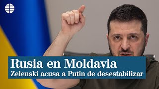 Zelenski acusa a Rusia de "desestabilizar" Moldavia por apoyar a Ucrania en la guerra de Putin