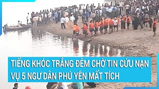 Tiếng khóc trắng đêm chờ tin cứu nạn vụ 5 ngư dân Phú Yên mất tích