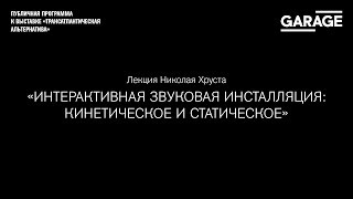 Лекция Николая Хруста «Интерактивная звуковая инсталляция: кинетическое и статическое»