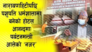 नारायणहिटीपछि पशुपति धर्मशालामा बनेको होटल आनन्दमा पर्यटनमन्त्री आलेको 'नजर'