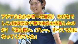 アジア大会から唯一の選出！ なぜなでしこJ指揮官は千葉玲海菜を招集したのか？「振る舞い、プレー。すべてで力になってくれていた」