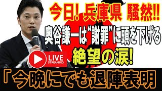 LIVE!!!1分前!!!【ニュース概要奥谷謙一】今日! 兵庫県 騒然!!奥谷謙一は“謝罪”に頭を下げる!  絶望の涙!「今晩にでも退陣表明