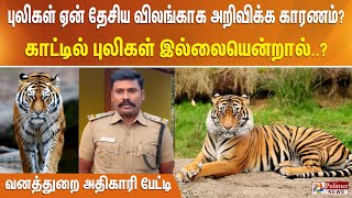 புலிகள் ஏன் தேசிய விலங்காக அறிவிக்க காரணம்? காட்டில் புலிகள் இல்லையென்றால்..? வனத்துறை அதிகாரிபேட்டி