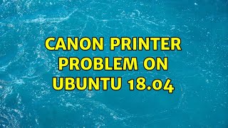 Canon printer problem on Ubuntu 18.04 (2 Solutions!!)