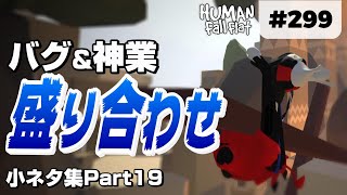 [Human: Fall Flat] #299 バグ\u0026神業盛り合わせの小ネタ集! [小ネタ集Part19]