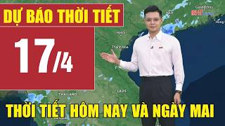 Dự báo thời tiết hôm nay và ngày mai 17/4 | Dự báo thời tiết đêm nay mới nhất