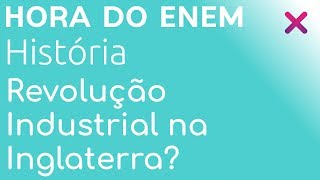 Por que a Revolução Industrial começou na Inglaterra? - História - HORA DO ENEM