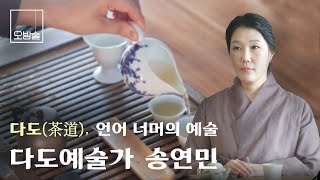 다도예술가의 방: 다도(茶道), 언어 너머의 예술 - 송연민 편 │오방술 ep5.