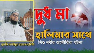 দুধ মা হালিমার সাথে শিশু নবীর অলৌকিক ঘটনা || মুফতি মাসউদুর রহমান হাবিবি ||#সময়ের_সেরা_ওয়াজ #waz