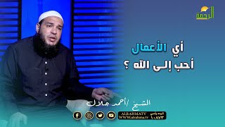 أي الأعمال أحب إلى الله عز وجل ؟ فضيلة الشيخ أحمد جلال